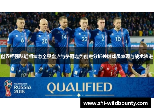 世界杯强队近期状态全景盘点与争冠走势前瞻分析关键球员表现与战术演进