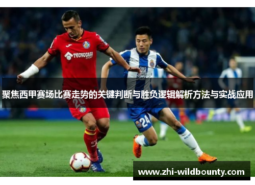 聚焦西甲赛场比赛走势的关键判断与胜负逻辑解析方法与实战应用 聚焦西甲赛场比赛走势的关键判断与胜负逻辑解析方法与实战应用