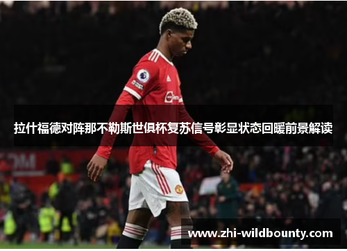 拉什福德对阵那不勒斯世俱杯复苏信号彰显状态回暖前景解读