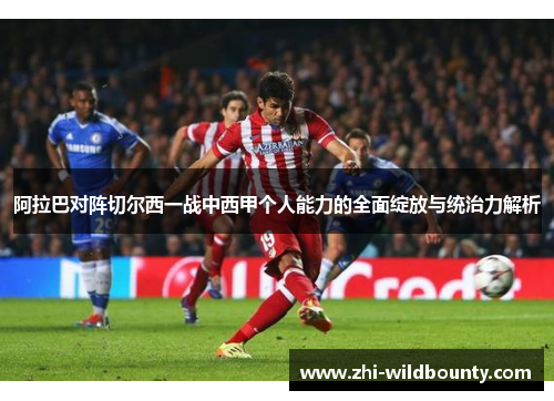 阿拉巴对阵切尔西一战中西甲个人能力的全面绽放与统治力解析