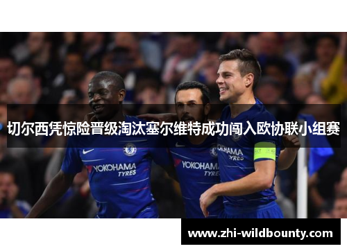 切尔西凭惊险晋级淘汰塞尔维特成功闯入欧协联小组赛