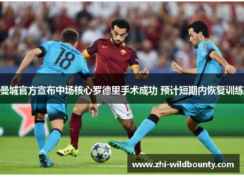 曼城官方宣布中场核心罗德里手术成功 预计短期内恢复训练