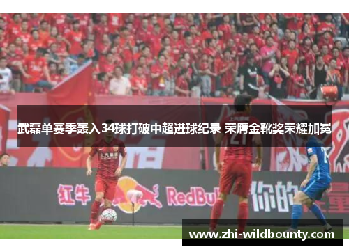 武磊单赛季轰入34球打破中超进球纪录 荣膺金靴奖荣耀加冕 武磊单赛季轰入34球打破中超进球纪录 荣膺金靴奖荣耀加冕
