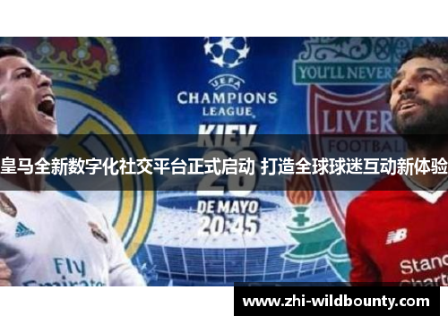 皇马全新数字化社交平台正式启动 打造全球球迷互动新体验