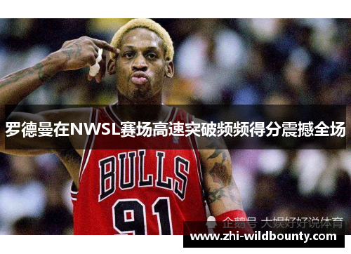 罗德曼在NWSL赛场高速突破频频得分震撼全场 罗德曼在NWSL赛场高速突破频频得分震撼全场