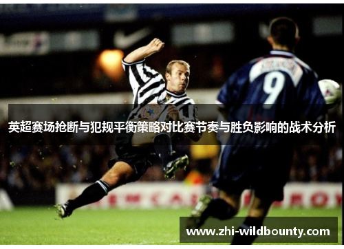 英超赛场抢断与犯规平衡策略对比赛节奏与胜负影响的战术分析 英超赛场抢断与犯规平衡策略对比赛节奏与胜负影响的战术分析