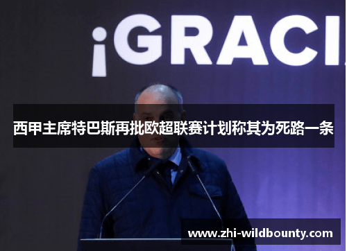 西甲主席特巴斯再批欧超联赛计划称其为死路一条 西甲主席特巴斯再批欧超联赛计划称其为死路一条