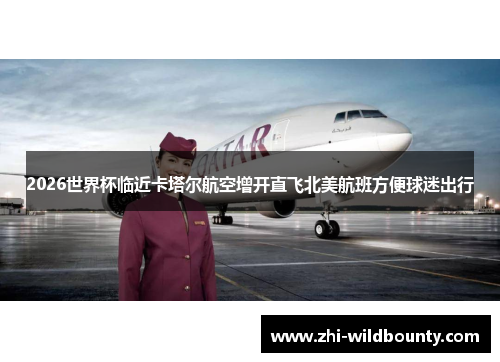 2026世界杯临近卡塔尔航空增开直飞北美航班方便球迷出行 2026世界杯临近卡塔尔航空增开直飞北美航班方便球迷出行