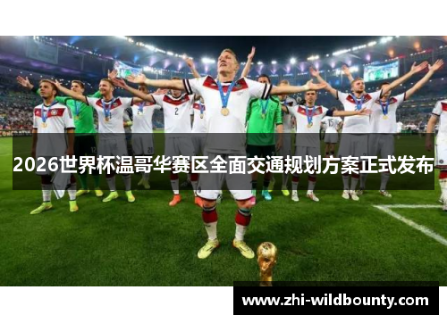 2026世界杯温哥华赛区全面交通规划方案正式发布 2026世界杯温哥华赛区全面交通规划方案正式发布