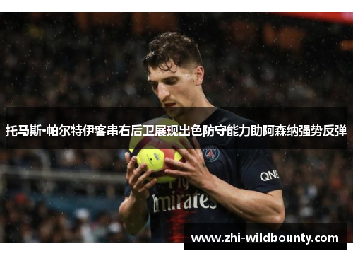 托马斯·帕尔特伊客串右后卫展现出色防守能力助阿森纳强势反弹