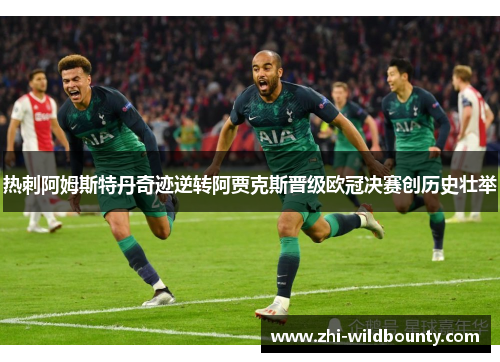 热刺阿姆斯特丹奇迹逆转阿贾克斯晋级欧冠决赛创历史壮举