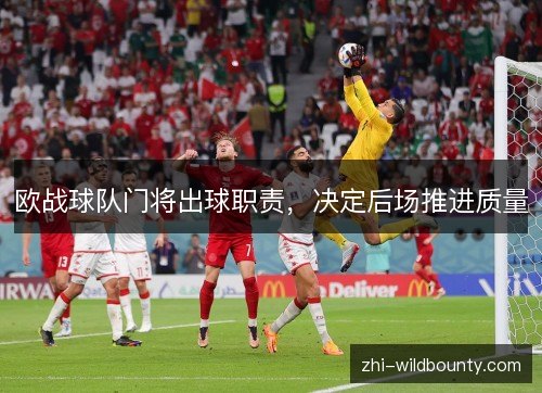 欧战球队门将出球职责，决定后场推进质量