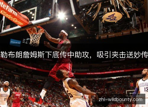勒布朗詹姆斯下底传中助攻,吸引夹击送妙传 勒布朗詹姆斯下底传中助攻,吸引夹击送妙传