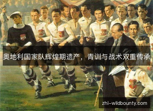 奥地利国家队辉煌期遗产，青训与战术双重传承